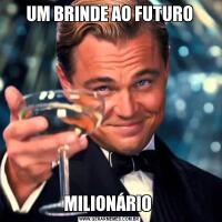UM BRINDE AO FUTUROMILIONÁRIO 