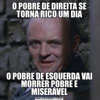 O POBRE DE DIREITA SE TORNA RICO UM DIAO POBRE DE ESQUERDA VAI MORRER POBRE E MISERÁVEL