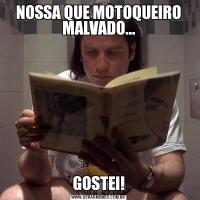 NOSSA QUE MOTOQUEIRO MALVADO...GOSTEI!