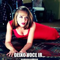 DEIXO VOCE IR...