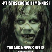 -PTISTAS EXORCIZEMO-NOS! TABANGA NEWS HELLS