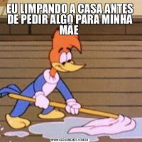 EU LIMPANDO A CASA ANTES DE PEDIR ALGO PARA MINHA MÃE 
