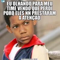EU OLHANDO PARA MEU TIME VENDO QUE PERDI PORQ ELES NN PRESTARAM A ATENÇAO