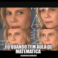 EU QUANDO TEM AULA DE MATEMÁTICA 
