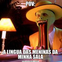 POV;A LINGUA DAS MENINAS DA MINHA SALA