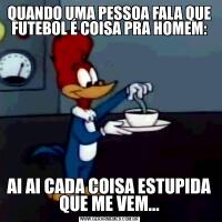 QUANDO UMA PESSOA FALA QUE FUTEBOL É COISA PRA HOMEM:AI AI CADA COISA ESTUPIDA QUE ME VEM...