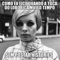 COMO EU FICO QUANDO A TOCA DO LOBO FICA MUITO TEMPOSEM POSTAR HISTORIES 