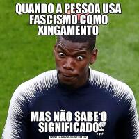 QUANDO A PESSOA USA FASCISMO COMO XINGAMENTOMAS NÃO SABE O SIGNIFICADO