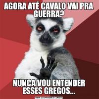 AGORA ATÉ CAVALO VAI PRA GUERRA?NUNCA VOU ENTENDER ESSES GREGOS...