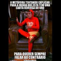 A METÁFORA TENTANDO EXPLICAR PARA A IRONIA QUE ESTA TEM UMA CARTA REVERSA DO UNOPARA QUERER SEMPRE FALAR AO CONTRÁRIO