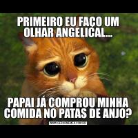 PRIMEIRO EU FAÇO UM OLHAR ANGELICAL...PAPAI JÁ COMPROU MINHA COMIDA NO PATAS DE ANJO?
