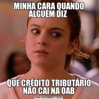 MINHA CARA QUANDO ALGUÉM DIZ QUE CRÉDITO TRIBUTÁRIO NÃO CAI NA OAB