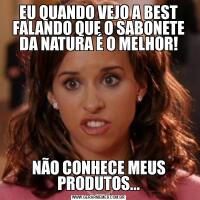 EU QUANDO VEJO A BEST FALANDO QUE O SABONETE DA NATURA É O MELHOR!NÃO CONHECE MEUS PRODUTOS...