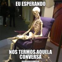 EU ESPERANDONOS TERMOS AQUELA CONVERSA