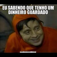 EU SABENDO QUE TENHO UM DINHEIRO GUARDADO