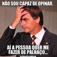 NÃO SOU CAPAZ DE OPINAR. AÍ A PESSOA QUER ME FAZER DE PALHAÇO...