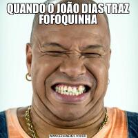 QUANDO O JOÃO DIAS TRAZ FOFOQUINHA