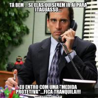 TÁ BEM ...SE ELAS QUISEREM IR AÍ PARA ITAGUASSÚ...EU ENTRO COM UMA 