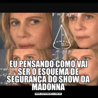 EU PENSANDO COMO VAI SER O ESQUEMA DE SEGURANÇA DO SHOW DA MADONNA