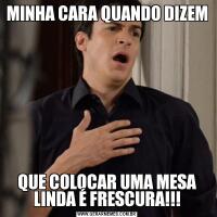 MINHA CARA QUANDO DIZEMQUE COLOCAR UMA MESA LINDA É FRESCURA!!!