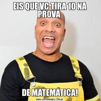 EIS QUE VC TIRA 10 NA PROVA DE MATEMÁTICA!