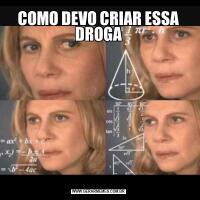 COMO DEVO CRIAR ESSA DROGA
