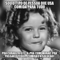 SOU O TIPO DE PESSOA QUE USA COMIDA PARA TUDOPRA CURAR TRISTEZA, PRA COMEMORAR, PRA PASSAR O TÉDIO... COMIDA É A SOLUÇÃO!