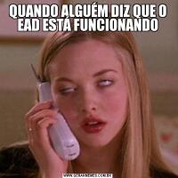 QUANDO ALGUÉM DIZ QUE O EAD ESTÁ FUNCIONANDO