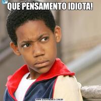 QUE PENSAMENTO IDIOTA!