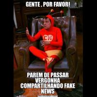 GENTE , POR FAVOR!PAREM DE PASSAR VERGONHA COMPARTILHANDO FAKE NEWS