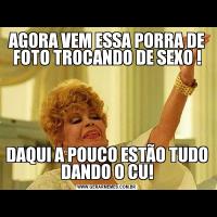 AGORA VEM ESSA PORRA DE FOTO TROCANDO DE SEXO !DAQUI A POUCO ESTÃO TUDO DANDO O CU!