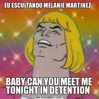 EU ESCULTANDO MELANIE MARTINEZ :BABY CAN YOU MEET ME TONIGHT IN DETENTION 