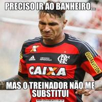 PRECISO IR AO BANHEIRO...MAS O TREINADOR NÃO ME SUBSTITUI