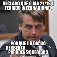 DECLARO QUE O DIA 21/12 É FERIADO INTERNACIONALPORQUE É O DIA DO HERBERTH.                             PARABÉNS QUERIDÃO