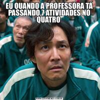 EU QUANDO A PROFESSORA TÁ PASSANDO 7 ATIVIDADES NO QUATRO 