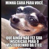 MINHA CARA PARA VOCÊQUE AINDA NÃO FEZ SUA INSCRIÇÃO PARA O VESTIBULINHO DA ETEC
