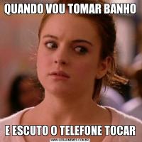 QUANDO VOU TOMAR BANHO E ESCUTO O TELEFONE TOCAR