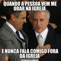 QUANDO A PESSOA VEM ME ORAR NA IGREJA E NUNCA FALA COMIGO FORA DA IGREJA 