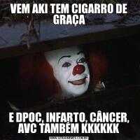 VEM AKI TEM CIGARRO DE GRAÇAE DPOC, INFARTO, CÂNCER, AVC TAMBÉM KKKKKK