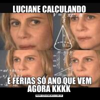 LUCIANE CALCULANDOÉ FERIAS SÓ ANO QUE VEM AGORA KKKK