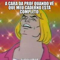 A CARA DA PROF QUANDO VÊ QUE MEU CADERNO ESTÁ COMPLETO: