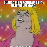 QUANDO ME PERGUNTAM SE JÁ USEI ANEL PENIANO
