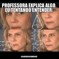 PROFESSORA EXPLICA ALGO, EU TENTANDO ENTENDER: