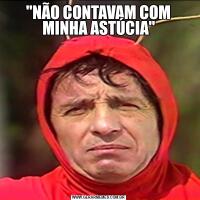 "NÃO CONTAVAM COM MINHA ASTÚCIA"