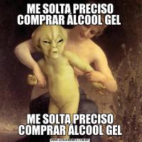 ME SOLTA PRECISO COMPRAR ÁLCOOL GEL ME SOLTA PRECISO COMPRAR ÁLCOOL GEL