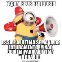 FAÇAM SEUS PEDIDOS!!!ESSA É A ULTIMA SEMANA DE FATURAMENTO !!! NÃO DEIXEM PARA A ULTIMA HORA !!!!