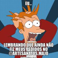 EU...LEMBRANDO QUE AINDA NÃO FIZ MEUS PEDIDOS NO @ARTESANATOS.MAJO