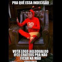 PRA QUÊ ESSA INDECISÃOVOTA LOGO AGLODUALDO IFCE CRATEÚS PRA NÃO FICAR NA MÃO
