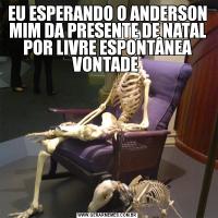 EU ESPERANDO O ANDERSON MIM DA PRESENTE DE NATAL POR LIVRE ESPONTÂNEA VONTADE 