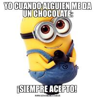 YO CUANDO ALGUIEN ME DA UN CHOCOLATE:
¡SIEMPRE ACEPTO! 